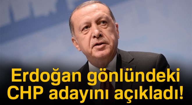 Cumhurbaşkanı Erdoğan, gönlündeki CHP adayını açıkladı!