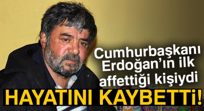 Cumhurbaşkanının ilk affettiği kişi öldü