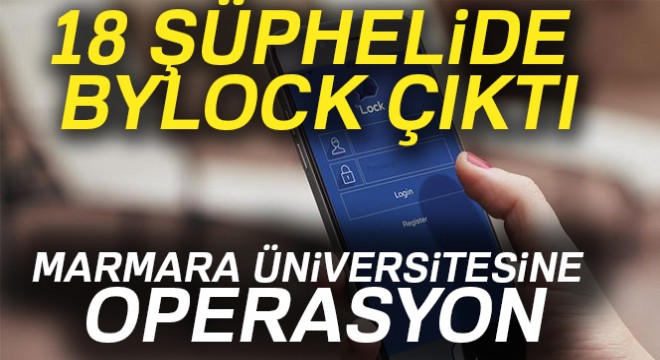 Marmara Üniversitesi nde FETÖ operasyonunda şüphelilerin 18’inde Bylock çıktı