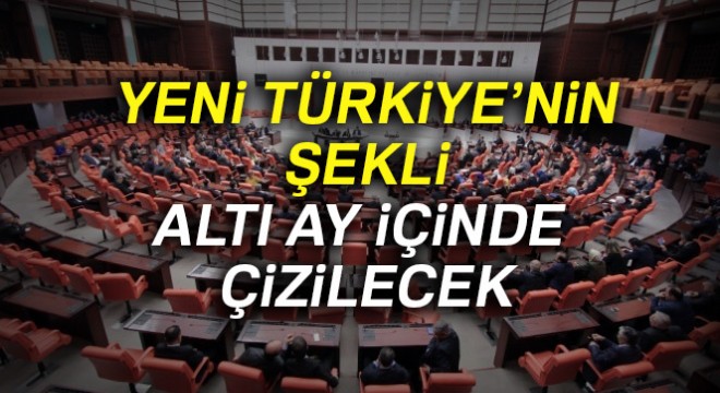 Yeni Türkiye’nin şekli altı ay içinde çizilecek